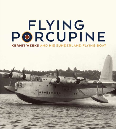 The Flying Porcupine: Kermit Weeks and his Sunderland Flying Boat